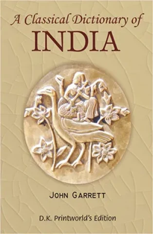 Classical Dictionary of India: Illustrative of the Mythology, Philosophy, Literature, Antiquities, Arts, Manners, Customs &c. of the Hindus