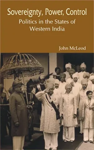 Sovereignty, Power, Control: Politics in the States of Western India (1916-1947)