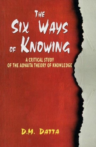 The Six Ways Of Knowing (A Critical Study Of The Advaita Theory Of Knowledge)