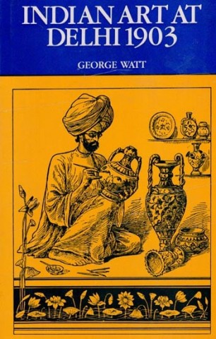 Indian Art At Delhi 1903 (Being The Official Catalogue Of The Delhi Exhibition 1902 - 1903)