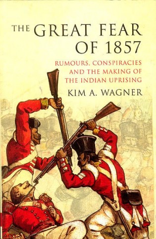 The Great Fear of 1857 (Rumours, Conspiracies and The Making of The Indian Uprising)