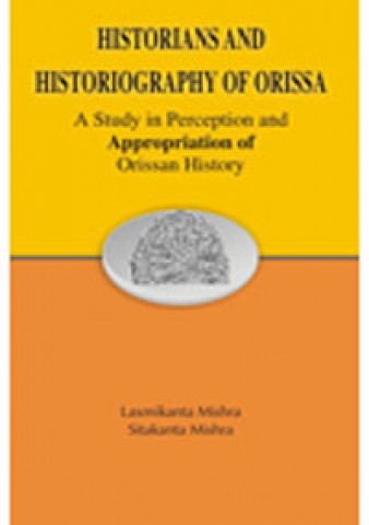 Historians and Historiography of Orissa: A Study in Perception and Appropriation of Orissan History