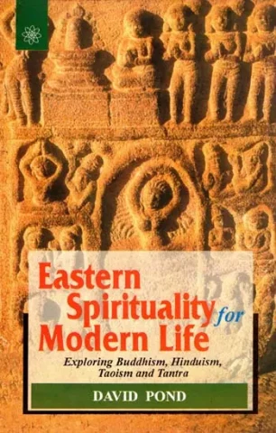 Eastern Spirituality for Modern Life (Exploring Buddhism, Hinduism, Taoism and Tantra)