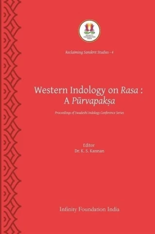 WESTERN INDOLOGY ON RASA: A PŪRVAPAKṢA (Reclaiming Sanskrit Studies Book 4)