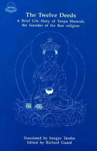The Twelve Deeds A Brief Life Story of Tonpa Shenrab, the founder of the Bon religion