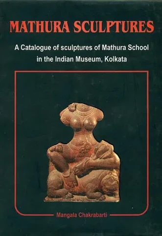 Mathura Sculptures (A Catalogue of Sculptures of Mathura School in the Indian Museum, Kolkata)