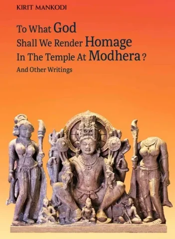 To What God Shall We Render Homage In The Temple At Modhera ? And Other Writings